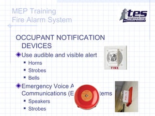 MEP Training
Fire Alarm System
OCCUPANT NOTIFICATION
DEVICES
Use audible and visible alert




Horns
Strobes
Bells

Emergency Voice Alarm
Communications (EVAC) systems



Speakers
Strobes

 