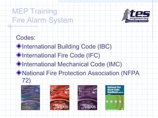 MEP Training
Fire Alarm System
Codes:
International Building Code (IBC)
International Fire Code (IFC)
International Mechanical Code (IMC)
National Fire Protection Association (NFPA
72)

 
