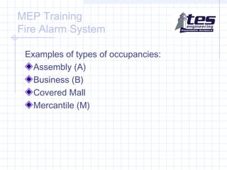 MEP Training
Fire Alarm System
Examples of types of occupancies:
Assembly (A)
Business (B)
Covered Mall
Mercantile (M)

 
