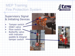 MEP Training
Fire Protection System
Supervisory Signal
& Initiating Devices
•
•
•
•

Tamper switch
OS&Y valve
Flow switch
Butterfly valve
with indicator
paddle & integral
tamper switch

 