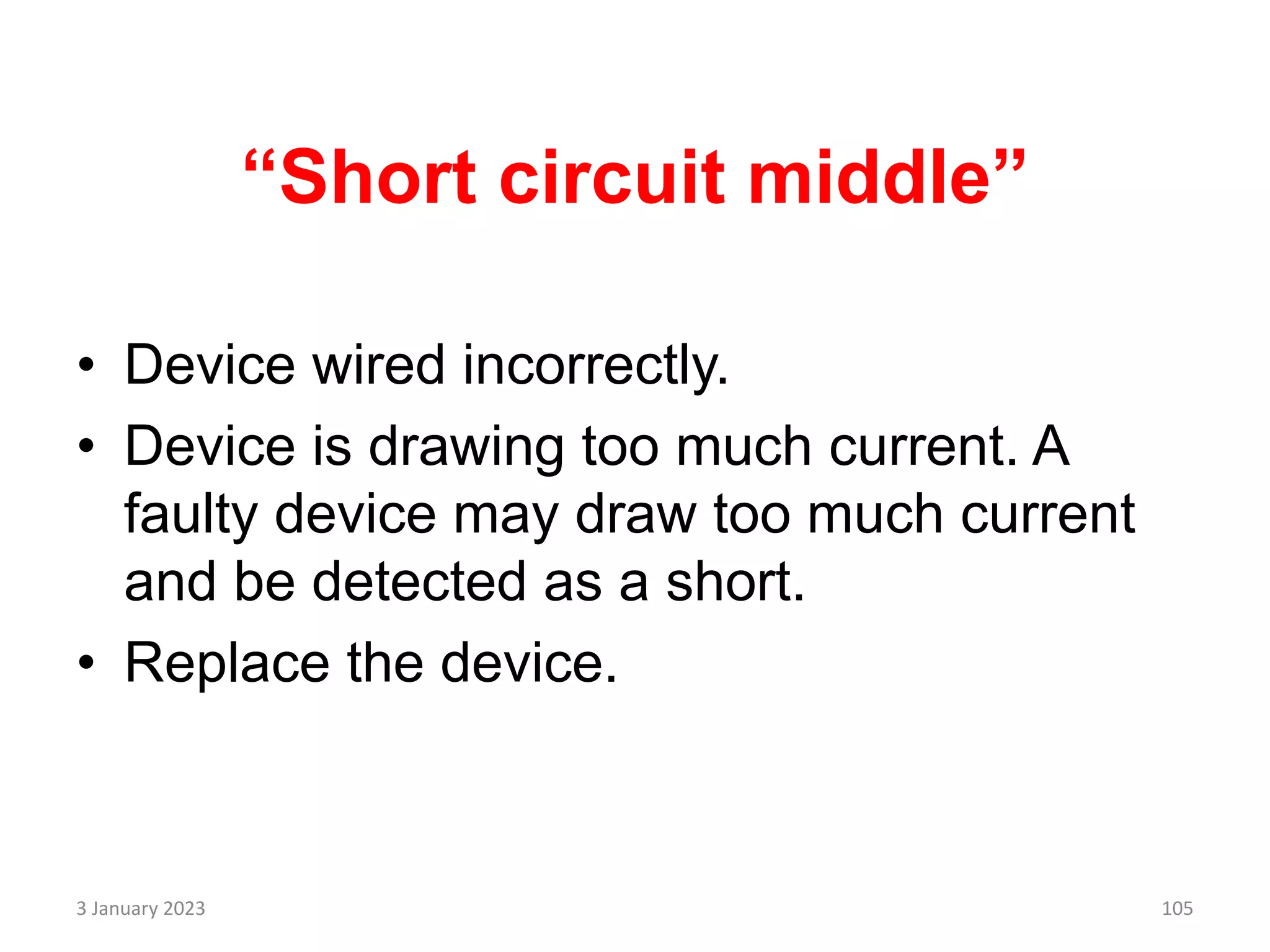 “Short circuit middle”
• Device wired incorrectly.
• Device is drawing too much current. A
faulty device may draw too much current
and be detected as a short.
• Replace the device.
3 January 2023 105
 