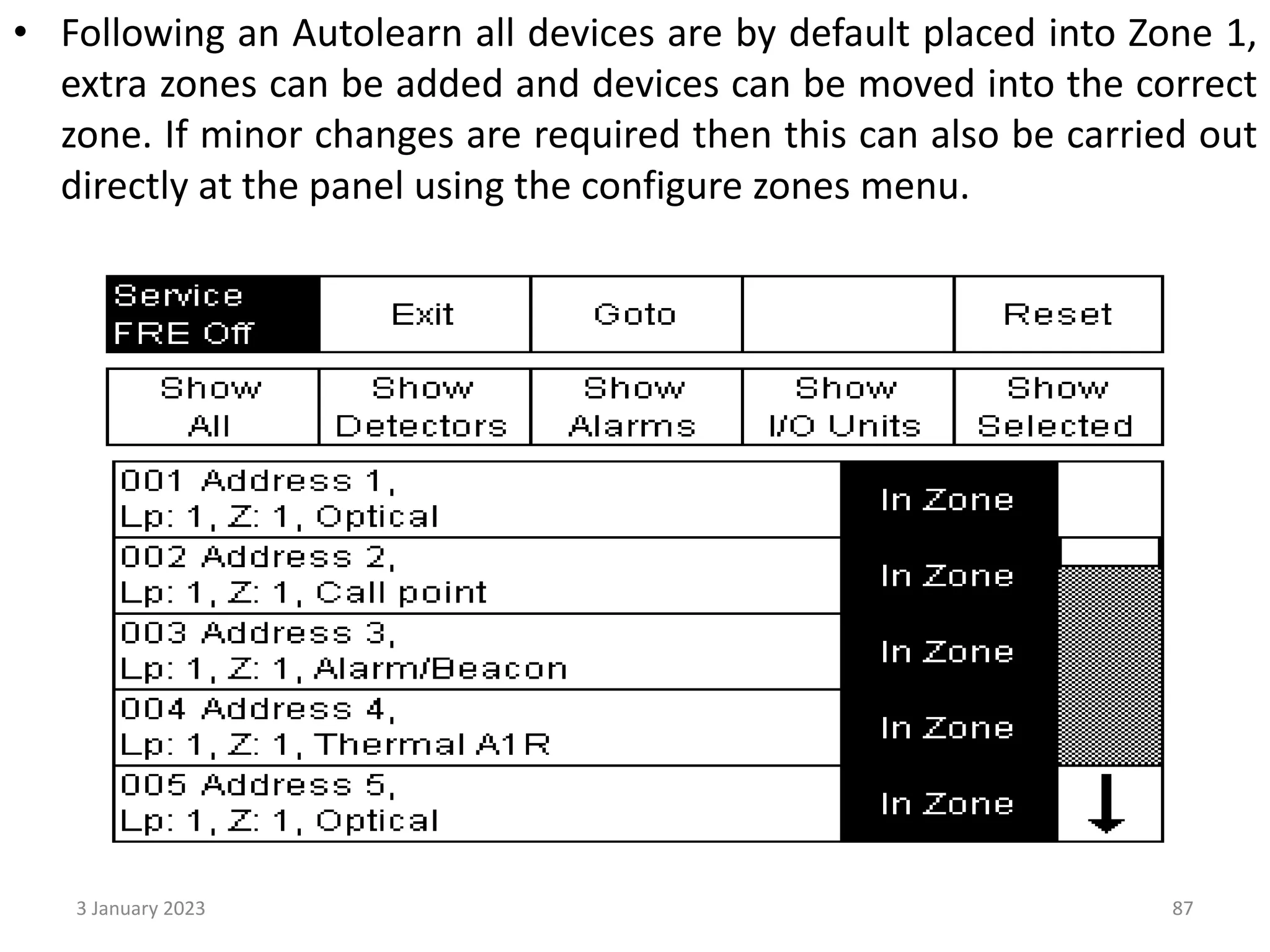 • Following an Autolearn all devices are by default placed into Zone 1,
extra zones can be added and devices can be moved into the correct
zone. If minor changes are required then this can also be carried out
directly at the panel using the configure zones menu.
3 January 2023 87
 