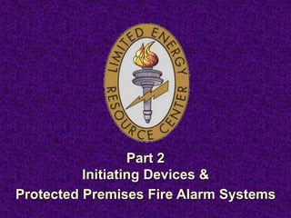 Part 2
Initiating Devices &
Protected Premises Fire Alarm Systems
 