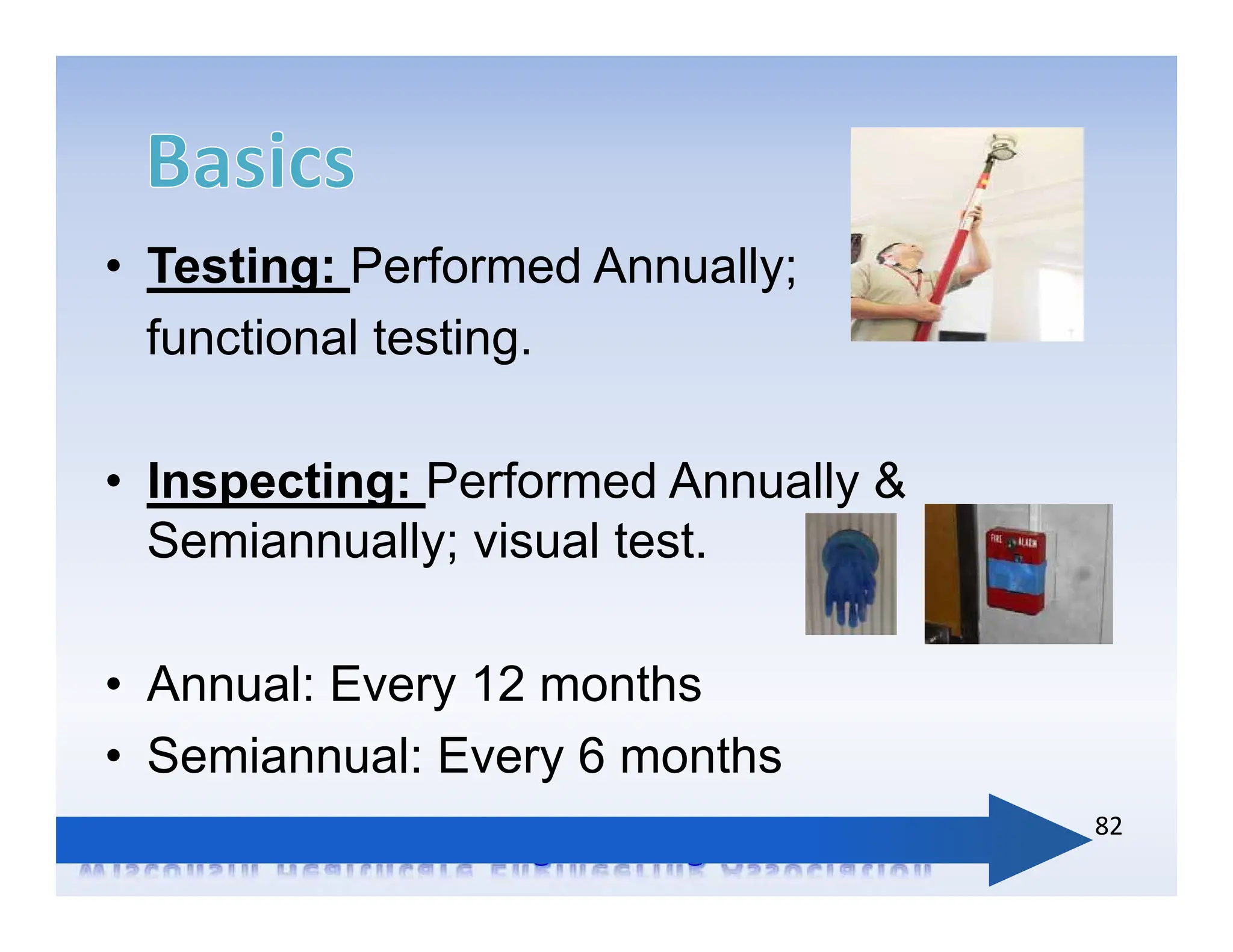 • Testing: Performed Annually;
functional testing.
• Inspecting: Performed Annually &
Semiannually; visual test.
• Annual: Every 12 months
• Semiannual: Every 6 months
82
 