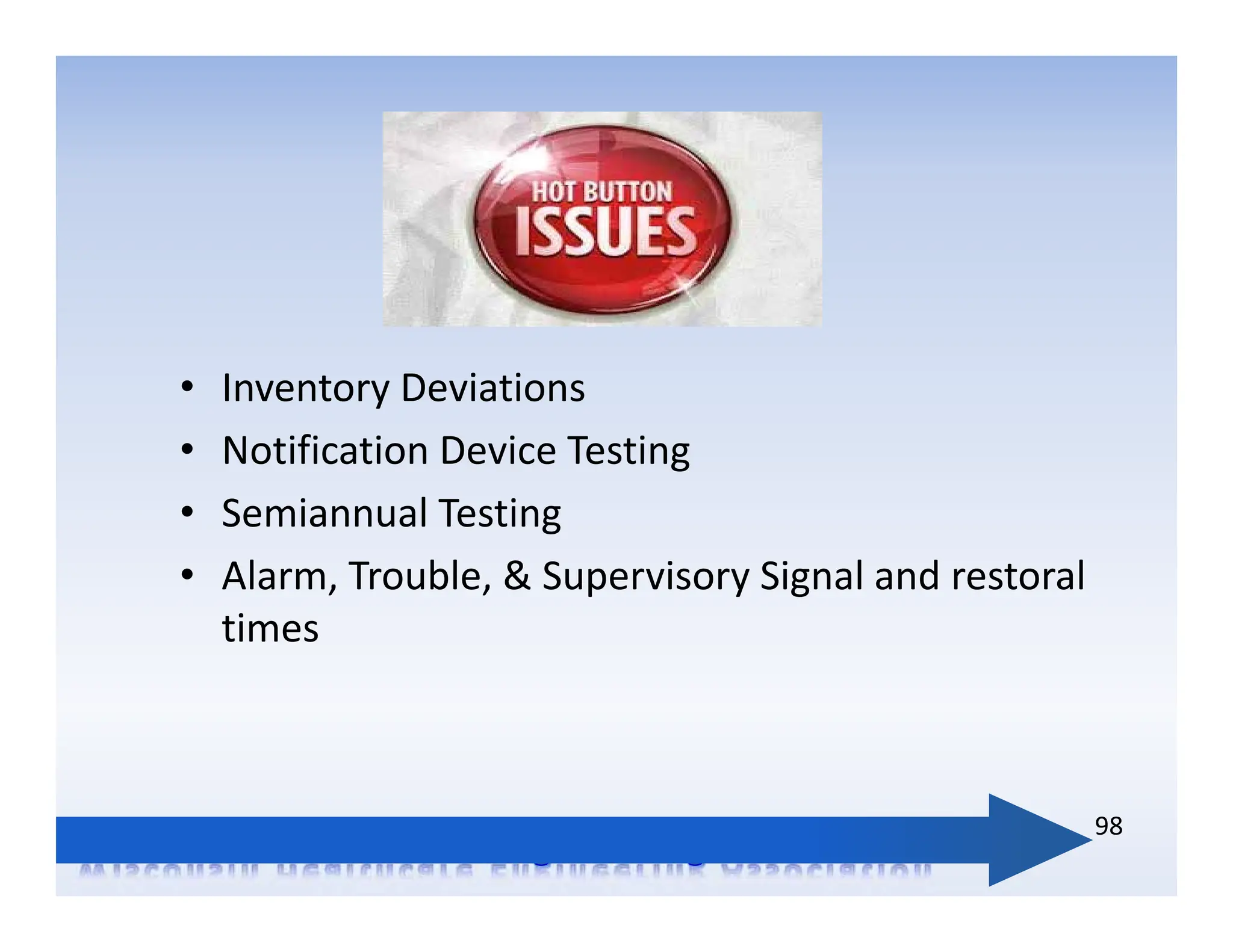 • Inventory Deviations
• Notification Device Testing
• Semiannual Testing
• Alarm, Trouble, & Supervisory Signal and restoral
times
98
 