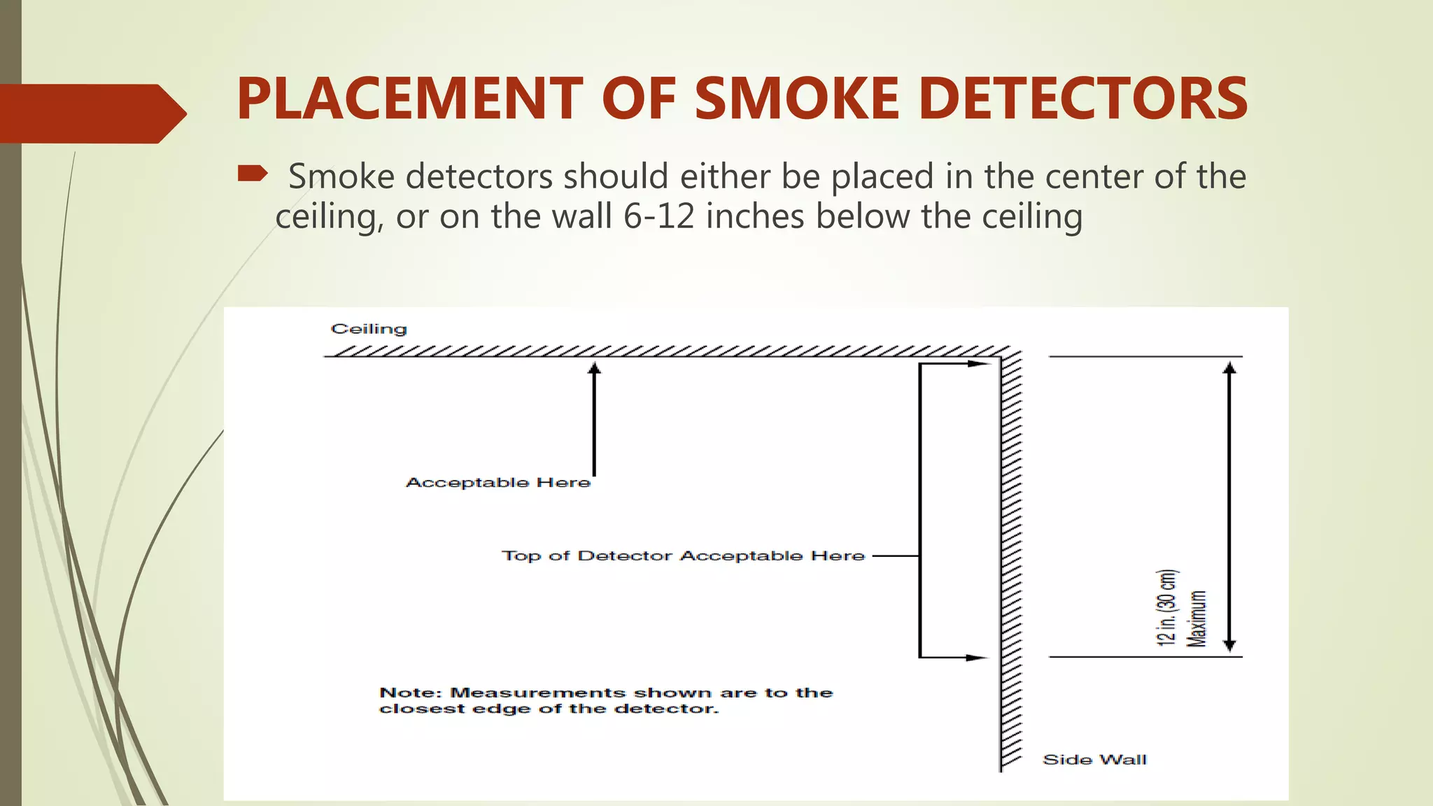 PLACEMENT OF SMOKE DETECTORS
 Smoke detectors should either be placed in the center of the
ceiling, or on the wall 6-12 inches below the ceiling
 