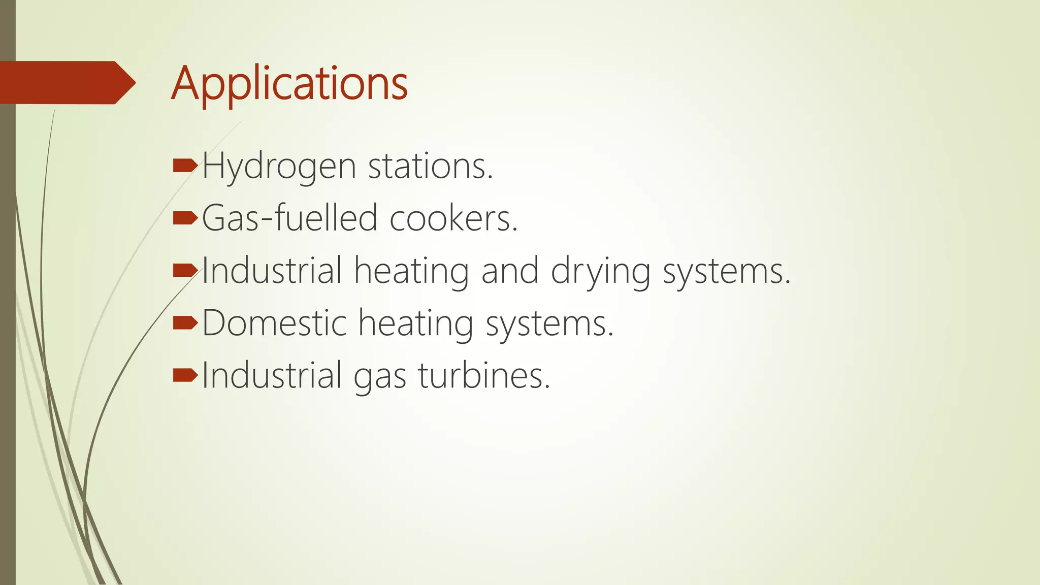 Applications
Hydrogen stations.
Gas-fuelled cookers.
Industrial heating and drying systems.
Domestic heating systems.
Industrial gas turbines.
 
