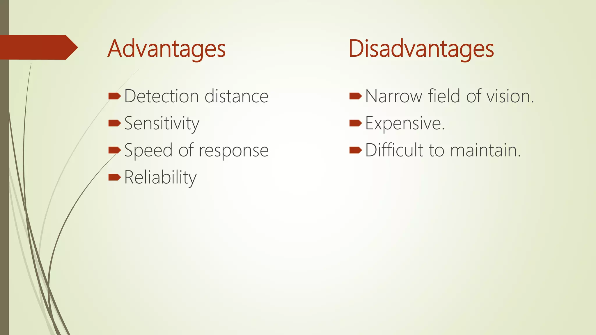 Advantages
Detection distance
Sensitivity
Speed of response
Reliability
Disadvantages
Narrow field of vision.
Expensive.
Difficult to maintain.
 