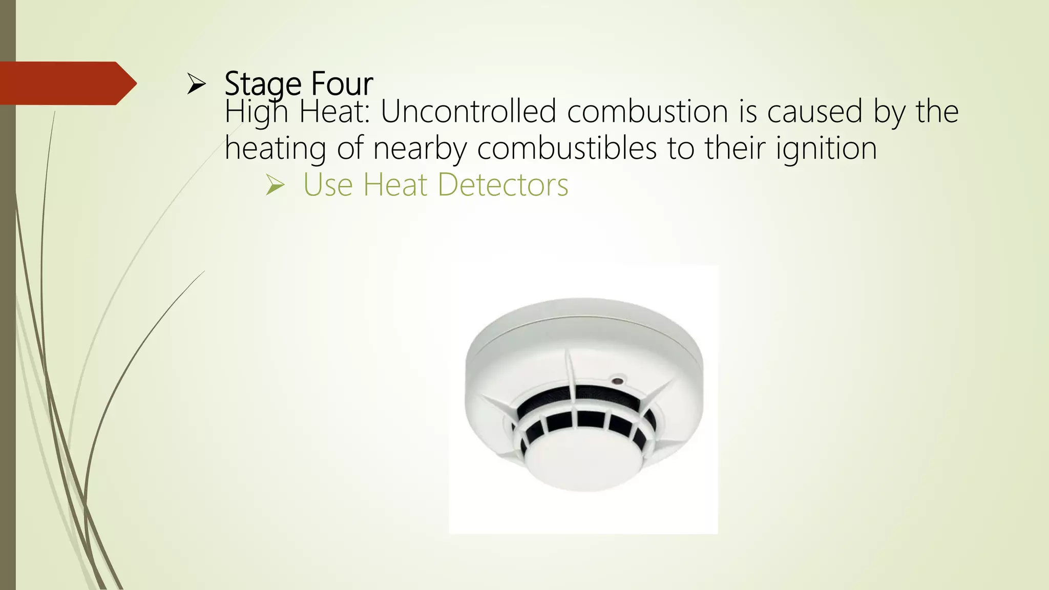  Stage Four
High Heat: Uncontrolled combustion is caused by the
heating of nearby combustibles to their ignition
 Use Heat Detectors
 