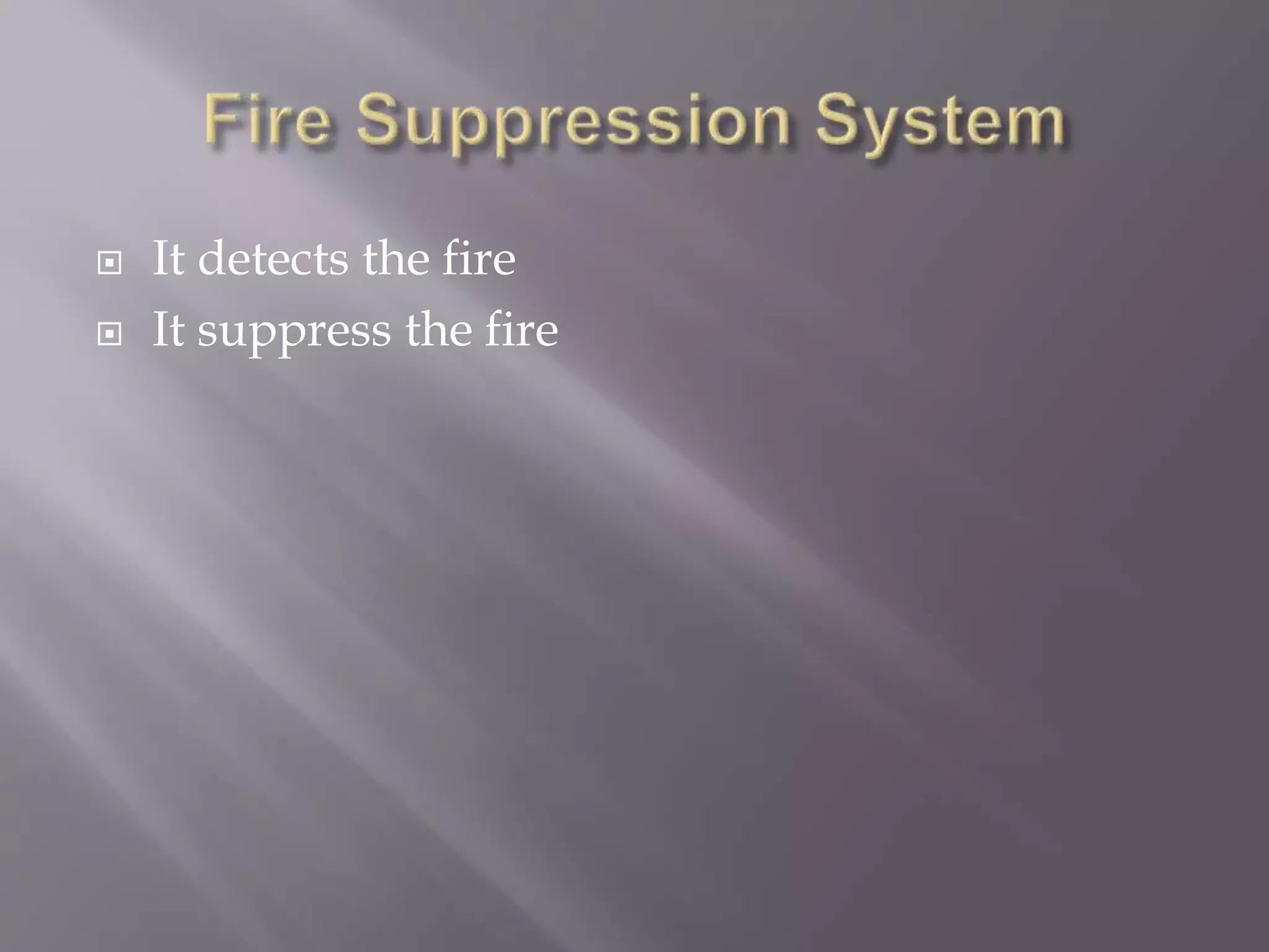  It detects the fire
 It suppress the fire
 