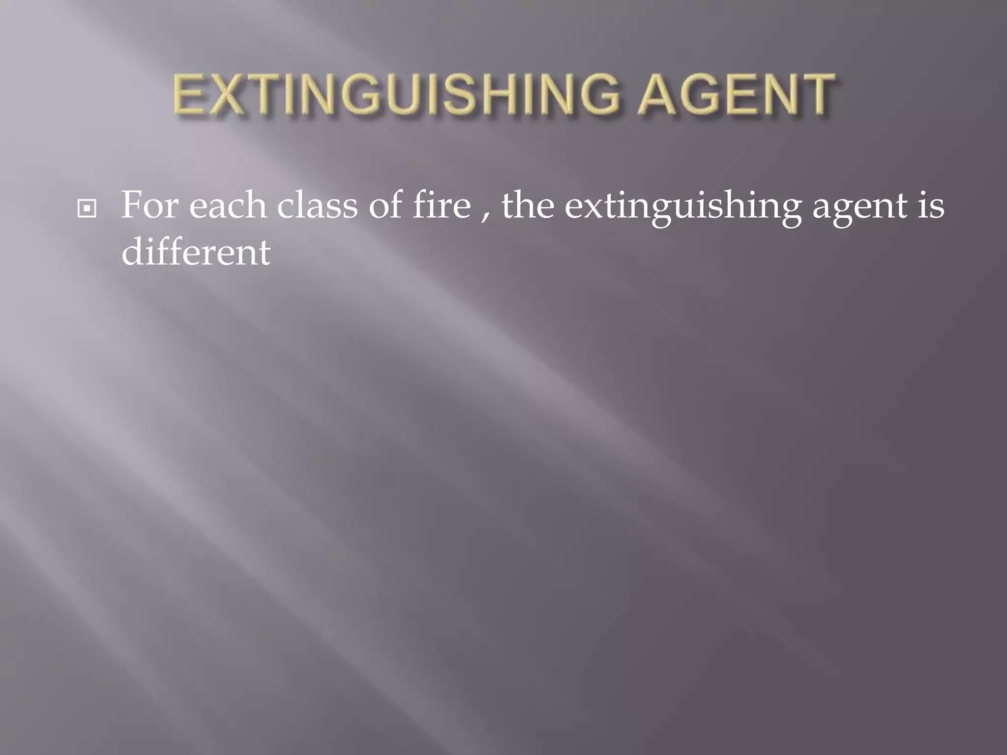  For each class of fire , the extinguishing agent is
different
 