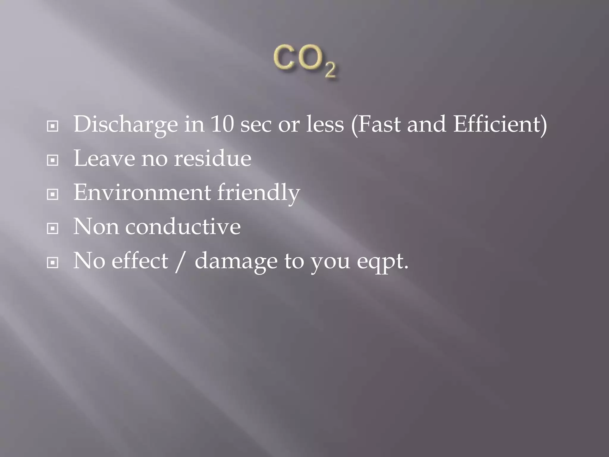  Discharge in 10 sec or less (Fast and Efficient)
 Leave no residue
 Environment friendly
 Non conductive
 No effect / damage to you eqpt.
 