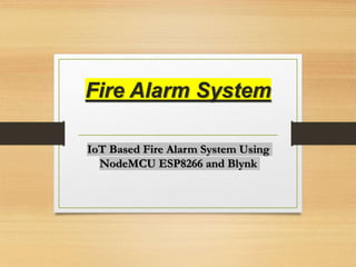Fire Alarm System
IoT Based Fire Alarm System Using
NodeMCU ESP8266 and Blynk
 