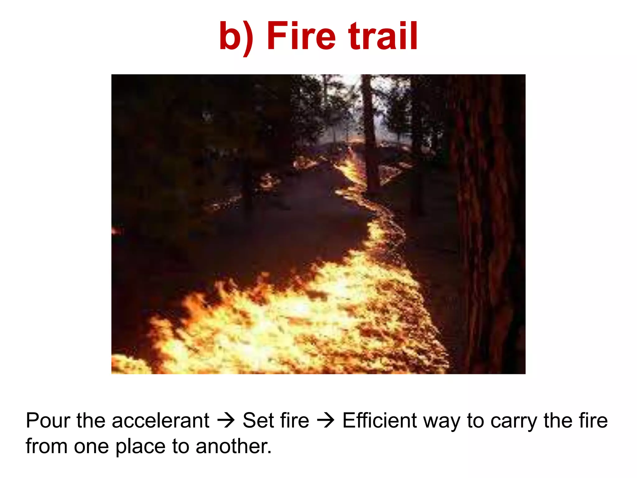 b) Fire trail
Pour the accelerant  Set fire  Efficient way to carry the fire
from one place to another.
 