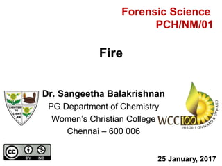 Dr. Sangeetha Balakrishnan
PG Department of Chemistry
Women’s Christian College
Chennai – 600 006
Fire
25 January, 2017
Forensic Science
PCH/NM/01
 
