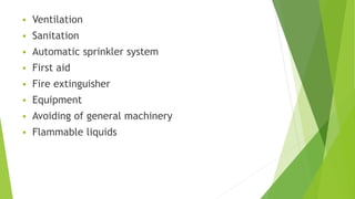  Ventilation
 Sanitation
 Automatic sprinkler system
 First aid
 Fire extinguisher
 Equipment
 Avoiding of general machinery
 Flammable liquids
 