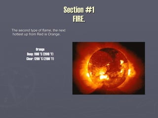 Section #1 FIRE. The second type of flame, the next hottest up from Red is Orange. Orange Deep: 1100 °C (2010 °F) Clear: 1200 °C (2190 °F) 