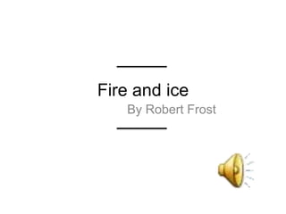 Fire and ice
   By Robert Frost
 