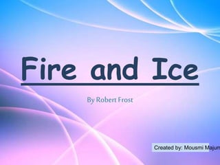 Fire and Ice
By Robert Frost
Created by: Mousmi Majum
 