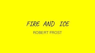 FIRE AND ICE
ROBERT FROST
 
