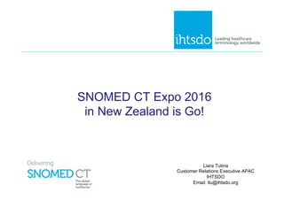 SNOMED CT Expo 2016
in New Zealand is Go!
Liara Tutina
Customer Relations Executive APAC
IHTSDO
Email: ltu@ihtsdo.org
 