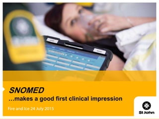 Fire and Ice 24 July 2015
SNOMED
…makes a good first clinical impression
 