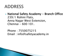  National Safety Academy - Branch Office
239/1 Rohini Flats,
Anna Nagar West Extension,
Chennai - 600 101.
Phone : 7550075215
Email : info@safetyacademy.in
 