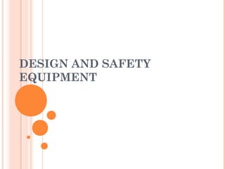 DESIGN AND SAFETY
EQUIPMENT
 