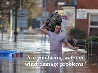 Are you facing water or
wind damage problems ?
 