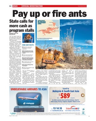 14 NEWS                                         SPECIAL INVESTIGATION                                                                                                                                                                                                                                                            thesundaymail.com.au
                                                                                                                                                                                                                                                                                                                                  thesundaymail.com.au




        Pay up or fire ants
State calls for                                                                                                            SNAPSHOT
                                                                                                                           OF FIRE ANT
                                                                                                                           TREATMENT
                                                                                                                           AREA
                                                                                                                                                                                     Boondall




more cash as                                                                                                                                                                      Brisbane




                                                                                                                                                                               Oxley
                                                                                                                                                                                                                Thornlands




program stalls
Kelmeny Fraser and
                                                                                                                          Laneﬁeld
                                                                                                                                                    Ipswich


                                                                                                                                                                       Greenbank
                                                                                                                                                                                                               Slacks Creek




David Murray

THE war against deadly fire
ants could be lost amid claims
the $250 million program to                                                                                              For a full list of affected suburbs go to
eradicate the pest has been                                                                                              www.thesundaymail.com.au
badly mismanaged.
   Scientists say mishandling
of the program has sparked
widespread ‘‘cynicism’’ about
Queensland’s claims to have
the problem under control.                      FIRE-ANT FACTS
   They are demanding an
independent review before a                     ■ Restrictions cover almost
national disaster develops.                     100,000ha of southeast
   Efforts to wipe out the pest                 Queensland
have descended into a blame
game, with Queensland Agri-                     ■ 307 infested sites found
culture       Minister       Tim                this financial year across 95
Mulherin accusing the Federal                   suburbs
Government of putting nat-
ional biosecurity at risk                       ■ 47 per cent of new fire-ant
through years of inadequate                     sites are in the Ipswich area.
funding of the state’s eradi-
cation program.                                 ■ Incursion points traced to
   The State Government has                     Gladstone, Port of Brisbane
warned the $15 million being                    and southwest Brisbane.
injected into the problem each
year might not be enough to                     ■ $21 million spent on fire-ant
stop the species invading other                 control this financial year.
states and potentially causing
billions of dollars damage to                   ■ 191 staff working on fire-
the national economy.                           ant program
   ‘‘Queensland does not be-
lieve $15 million is sufficient to              ■ Efforts concentrated on Logan
fund a fire-ant eradication                     and Ipswich regions.
program,’’ Mr Mulherin said.
   ‘‘We need a stronger on-                      takes any potential threat to                                      Members of the National                                      an independent review of the                                    Swepson, who became a                                           ernment) were continuing to
going funding commitment                         Australia’s           biosecurity                               Management Group – the key                                      program amid claims the Bligh                                   whistleblower,      said    the                                 call it an eradication program,
from all states and the Com-                     seriously,’’ he said.                                           decision-making body on fire                                    Government has overstated its                                   country would pay the price                                     even though it was extremely
monwealth to continue the                           Queensland            receives                               ants – will meet next month to                                  achievements.                                                   for government bungles and                                      compromised and there’s no
eradication      program        in               $15 million a year under nat-                                   consider ‘‘further advice on                                       LNP agriculture spokesman                                    cover-ups.                                                      chance we can eradicate it any
Queensland so that we don’t                      ional funding arrangements to                                   the program’’.                                                  Andrew Cripps said the gov-                                       ‘‘We are yet to have a death                                  more, the funding kept coming
see fire ants marching into                      combat fire ants, with the                                         The meeting could deter-                                     ernment ‘‘does not appear to                                    in Queensland but it’s just a                                   which would give them reason
NSW and Victoria,’’ he said.                     Bligh Government injecting                                      mine the future direction and                                   be making substantial head-                                     matter of time,’’ she said.                                     for under-reporting,’’ she said.
   Federal Agriculture Minis-                    an extra $6 million this year.                                  funding for the fire-ant pro-                                   way’’. ‘‘We definitely need to                                    Dr Swepson said the extent                                       Experts in the US, where
ter Joe Ludwig said Canberra                        The stoush has hit a crucial                                 gram, with the group respon-                                    have a good solid look at why                                   of the fire-ant infestation in                                  people die from fire-ant stings
had     provided      half    the                point following the discovery                                   sible for deciding on the best                                  the response is not being                                       Queensland has been covered                                     every year, say the state has
$245 million spent on the fire-                  of hundreds of new infes-                                       combat method.                                                  effective,’’ he said.                                           up to stop the Federal Govern-                                  little chance of eradication.
ant program since 2001.                          tations in Brisbane’s southwest                                    A Campbell Newman-led                                           Former top government ad-                                    ment pulling funding.                                              Fire-ant expert Dr Bart
   ‘‘The Gillard Government                      since 2010.                                                     LNP government has pledged                                      viser on fire ants Pam                                            ‘‘While they (the State Gov-                                  Drees, from Texas, where




   UNBELIEVABLE AIRFARES TO ASIA                                                                                                                                                                                                                      Travel to
                                                                                                                                                                                                    Malaysia & South East Asia

                                                                                                                                                                                                                                          589
                                                                                                                                                                                                                                                                                        *
                                                                                                                                                                                                                                  $
                                                                                                                                                                                                                          from                                                               per person

                                                                                                                                                                                              For return economy class travel from Brisbane. Travel to
                                                                                                                                                                                            Kuala Lumpur, Penang, Langkawi, Bangkok, Phuket & more!

                                                                                                                                                                                     Valid for travel 15 Jul – 26 Sep 11, 09 Oct – 17 Nov 11, 15 Jan – 31 Mar 12. Offers end 30 May 2011, unless sold out prior.




                                                                                                                                                                                             CALL      13 14 35
                                                                                                                                                                                        VISIT      travelworld.com.au
                    *Conditions Apply. Agents may charge service fees and/or fees for card payments which vary. Availability is limited. Prices are correct as at 18 May 11 but may fluctuate if surcharges, fees, taxes or currency change. Amounts payable to third parties not included. Offers subject to availability.
                    Min Stay 5 Days, Max Stay 35 Days. There is no refund for this offer. An additional fee applies for date changes. Please check all prices, availability and other information with your travel consultant before booking. Other departure dates available on application please see your Travelworld consultant for
                    details on applicable fares, taxes, levies and charges. Standard FlyBuys terms and conditions apply and are available at flybuys.com.au. Valid at participating agencies. See in store for details. To be eligible for this offer, members must present their FlyBuys card and mention this offer at time of booking and
                    payment. FlyBuys points are not awarded on taxes, fees and surcharges. © 2011 Travelworld Pty Limited trading as Travelworld | ABN 81 074 285 224 | Travel Agents License 2TA08392 NSW | All rights reserved.                                                                                    JTW01773_MA_BSM

Page 14 MAY 22 2011
                                                                                                                                                                                                                                                                                                                                                         CST
 
