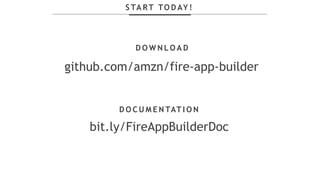 S TA RT TO D AY !
D O W N L O A D
github.com/amzn/fire-app-builder
D O C U M E N TAT I O N
bit.ly/FireAppBuilderDoc
 