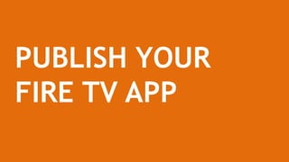 PUBLISH YOUR
FIRE TV APP
 