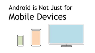 Android is Not Just for
Mobile Devices
 