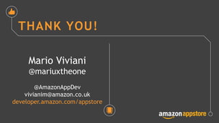 THANK YOU!
Mario Viviani
@mariuxtheone
@AmazonAppDev
vivianim@amazon.co.uk
developer.amazon.com/appstore
 