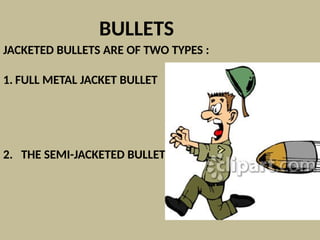 BULLETS
JACKETED BULLETS ARE OF TWO TYPES :
1. FULL METAL JACKET BULLET
2. THE SEMI-JACKETED BULLET
 