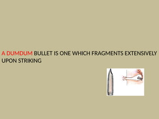 A DUMDUM BULLET IS ONE WHICH FRAGMENTS EXTENSIVELY
UPON STRIKING
 
