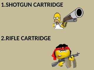 1.SHOTGUN CARTRIDGE
2.RIFLE CARTRIDGE
 