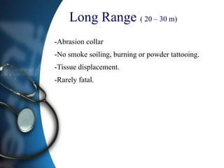 Long Range ( 20 – 30 m)
-Abrasion collar
-No smoke soiling, burning or powder tattooing.
-Tissue displacement.
-Rarely fatal.
 