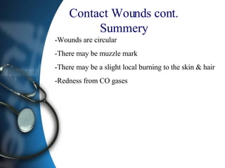 Contact Wounds cont. Summery -Wounds are circular  -There may be muzzle mark -There may be a slight local burning to the skin & hair -Redness from CO gases 