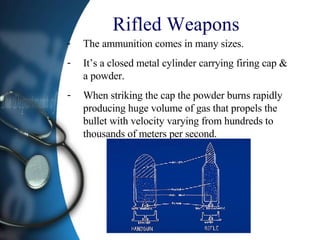 Rifled Weapons The ammunition comes in many sizes. It’s a closed metal cylinder carrying firing cap & a powder. When striking the cap the powder burns rapidly producing huge volume of gas that propels the bullet with velocity varying from hundreds to thousands of meters per second. 