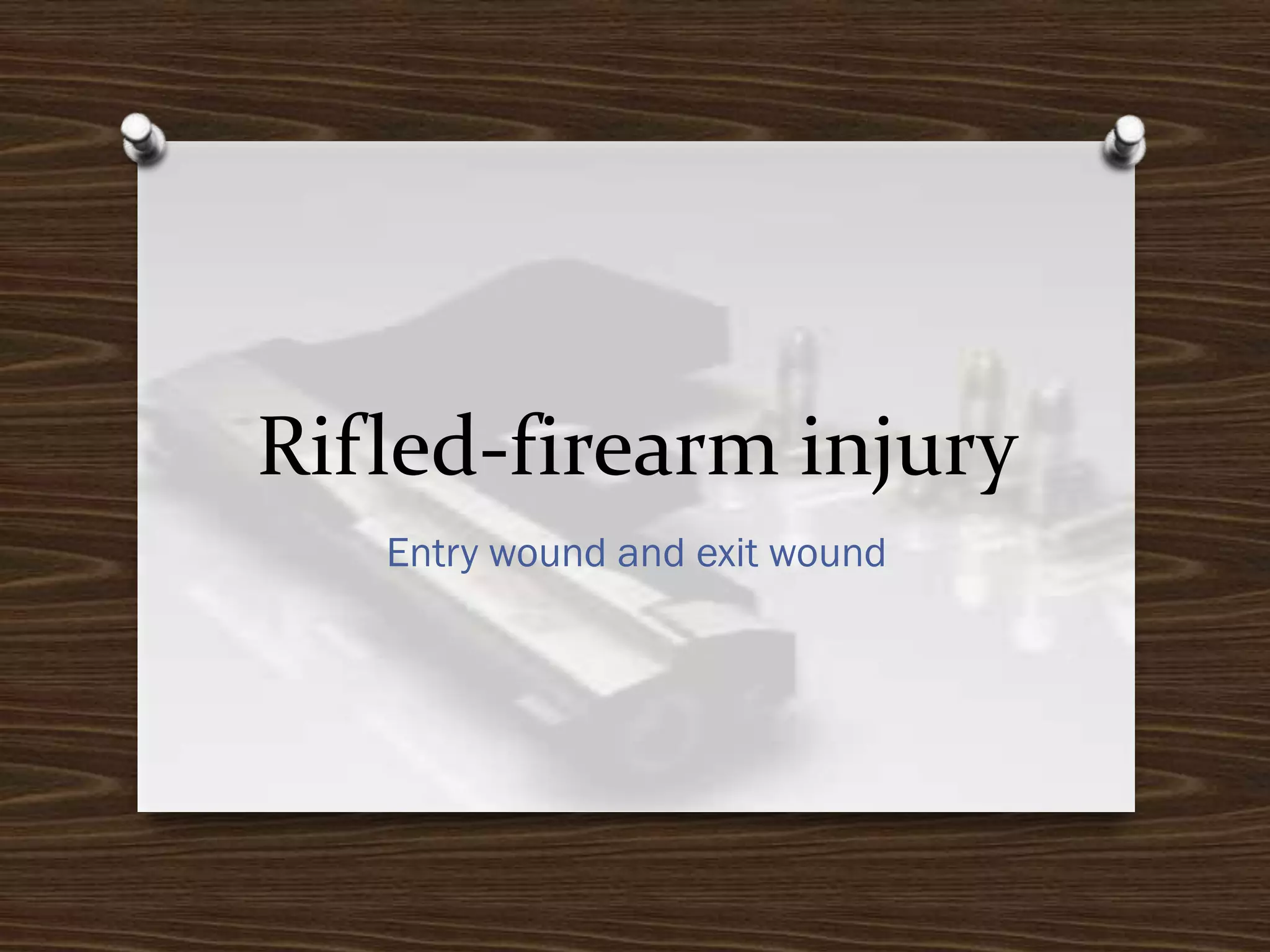 Rifled-firearm injury
Entry wound and exit wound

 