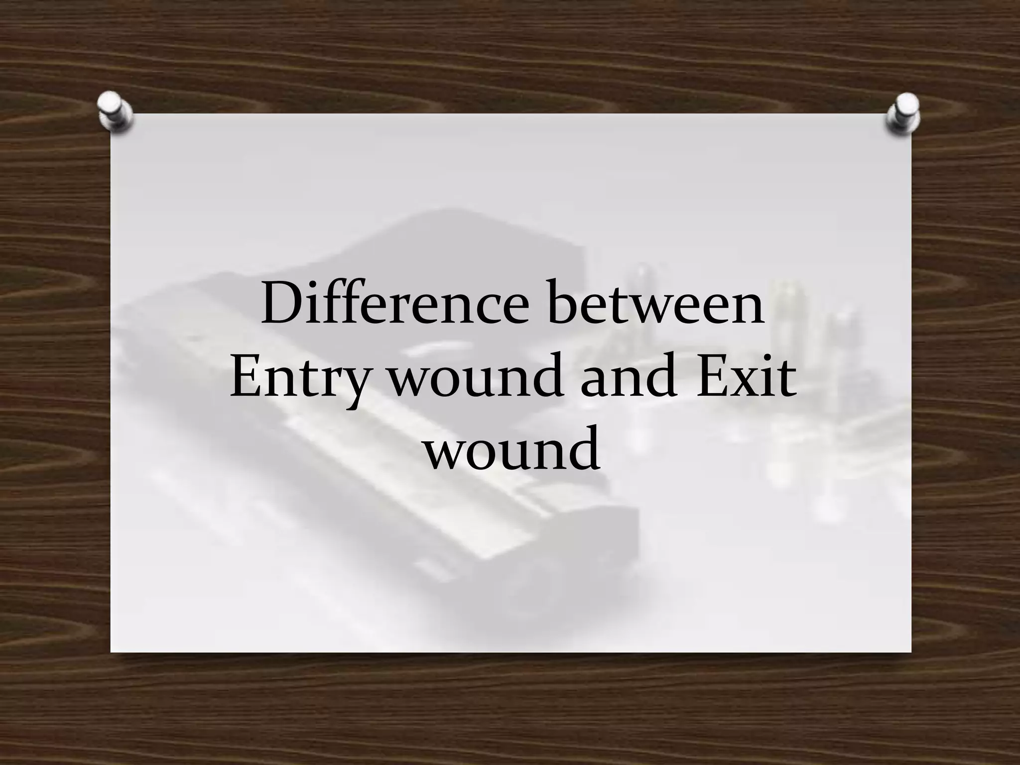 Difference between
Entry wound and Exit
wound

 