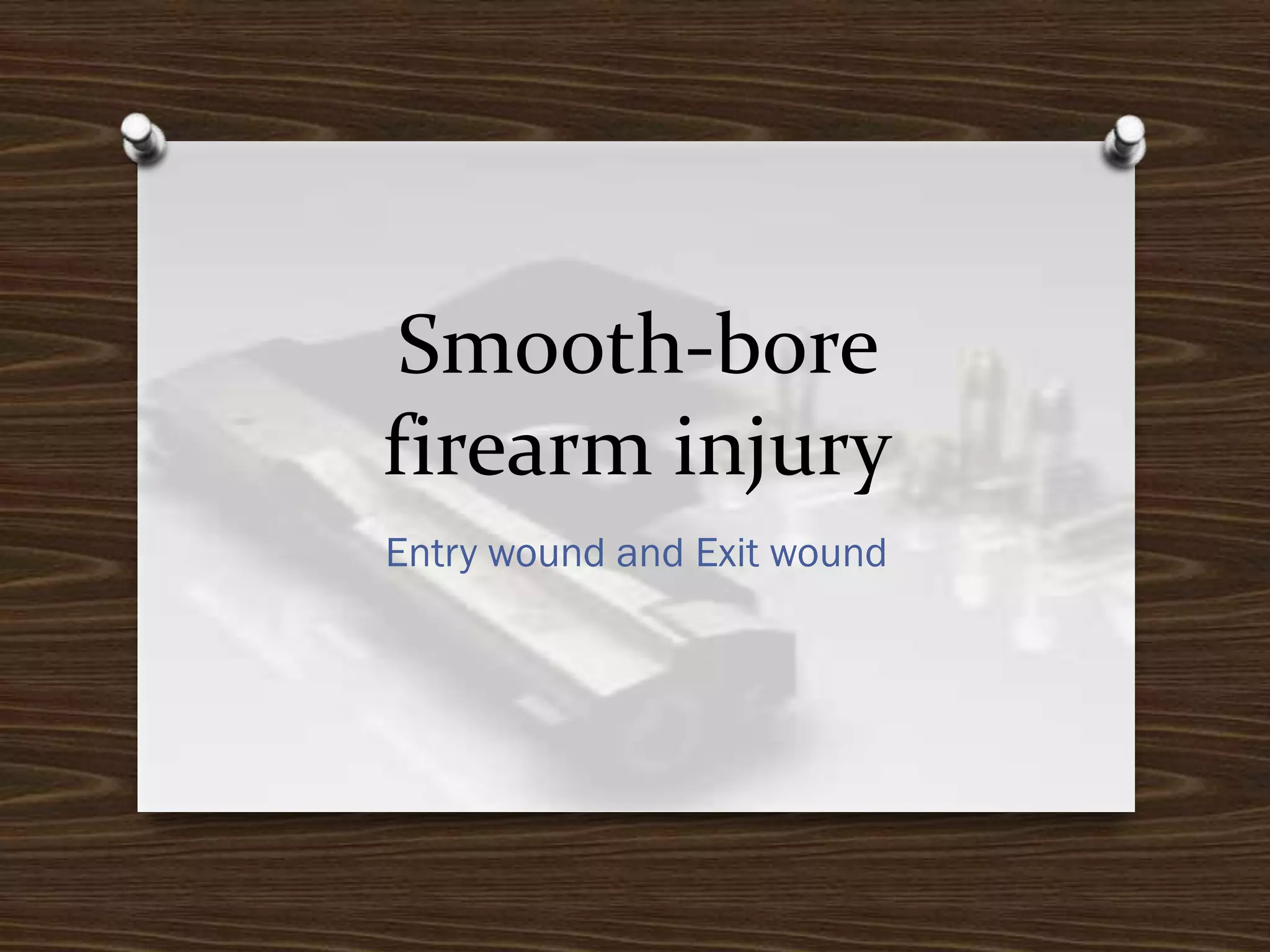 Smooth-bore
firearm injury
Entry wound and Exit wound

 