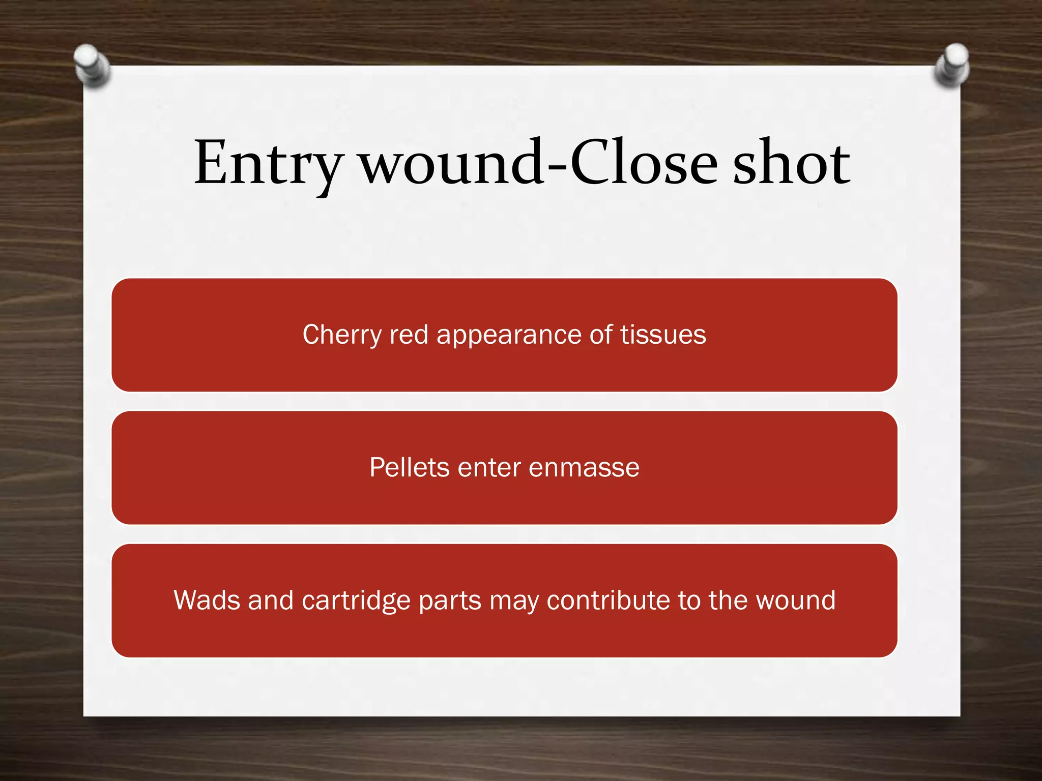 Entry wound-Close shot
Cherry red appearance of tissues

Pellets enter enmasse

Wads and cartridge parts may contribute to the wound

 