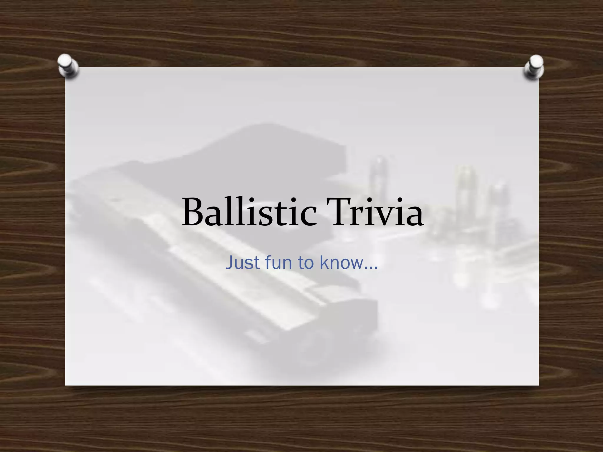 Ballistic Trivia
Just fun to know…

 