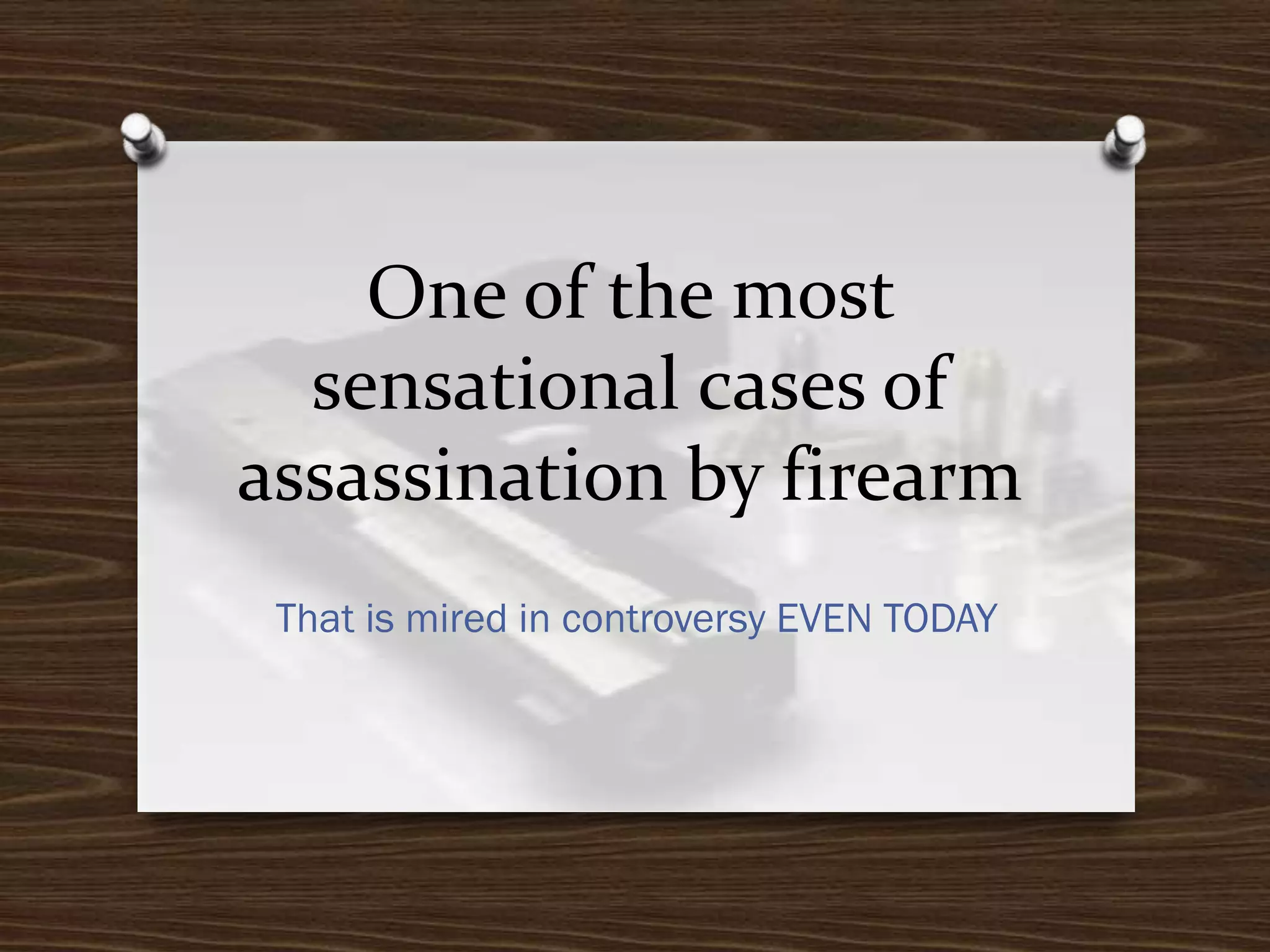 One of the most
sensational cases of
assassination by firearm
That is mired in controversy EVEN TODAY

 