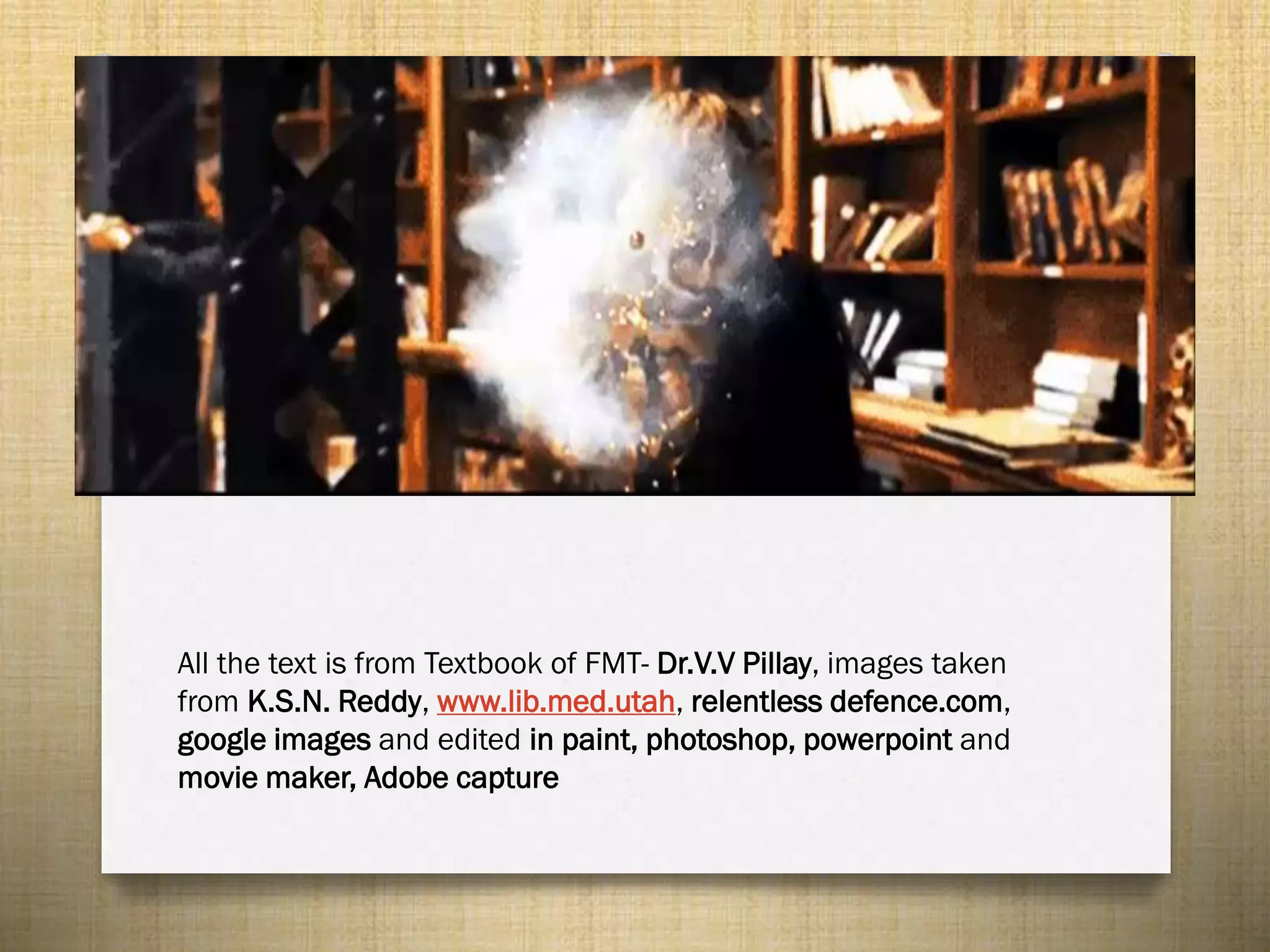 All the text is from Textbook of FMT- Dr.V.V Pillay, images taken
from K.S.N. Reddy, www.lib.med.utah, relentless defence.com,
google images and edited in paint, photoshop, powerpoint and
movie maker, Adobe capture

 