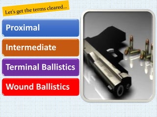 Proximal
Intermediate
Terminal Ballistics
Wound Ballistics
 