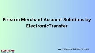 Firearm Merchant Account Solutions by
ElectronicTransfer
www.electronictransfer.com
 