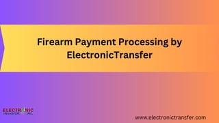 Firearm Payment Processing by
ElectronicTransfer
www.electronictransfer.com
 